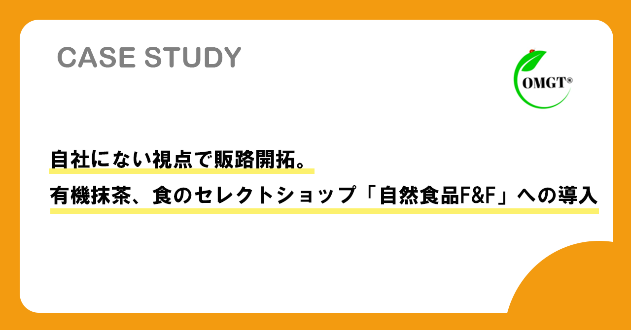 【事例紹介】「自社にない視点」で販路開拓。有機抹茶の価値を信頼に変え、食のセレクトショップ「自然食品F&F」への導入を実現