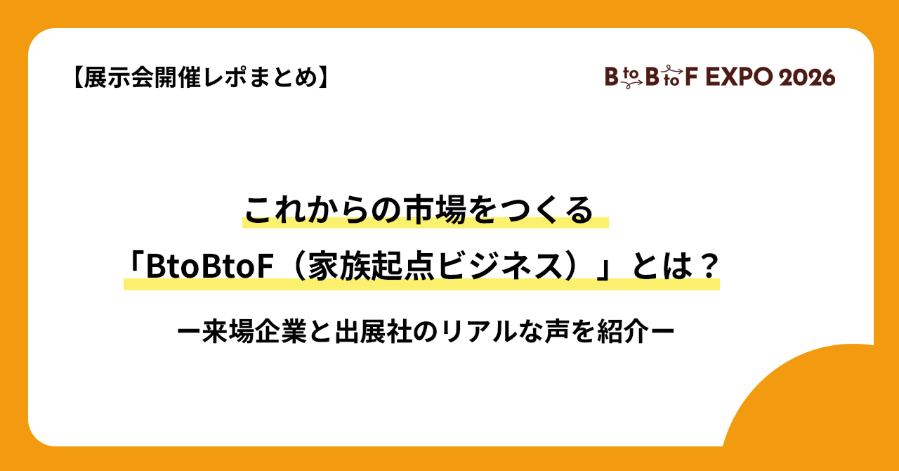 【展示会開催レポまとめ】これからの市場をつくる「BtoBtoF（家族起点ビジネス）」とは？来場企業と出展社のリアルな声を紹介